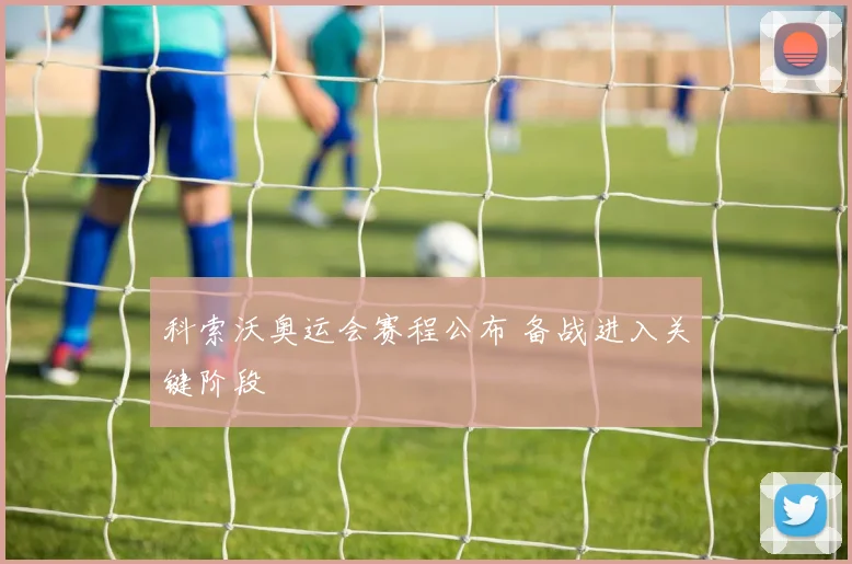 科索沃奥运会赛程公布 备战进入关键阶段