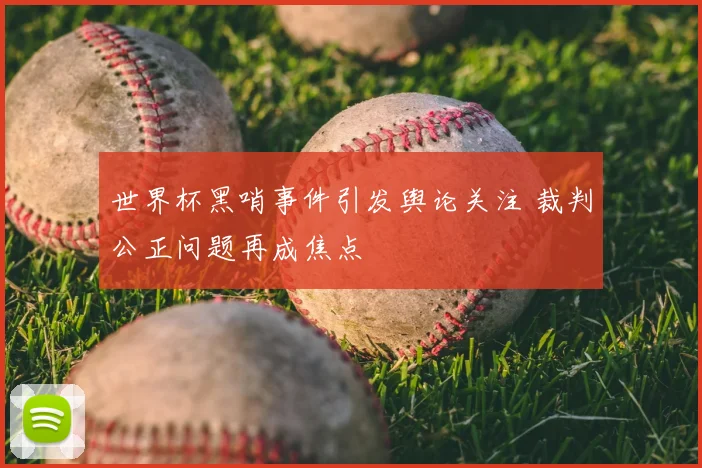 世界杯黑哨事件引发舆论关注 裁判公正问题再成焦点