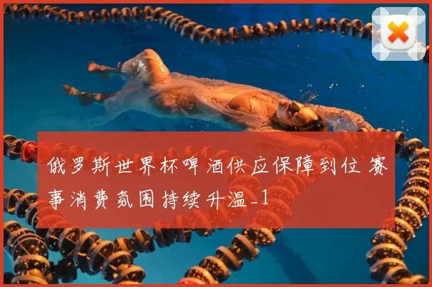 俄罗斯世界杯啤酒供应保障到位 赛事消费氛围持续升温_1