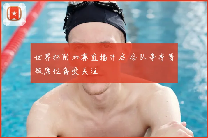 世界杯附加赛直播开启 各队争夺晋级席位备受关注