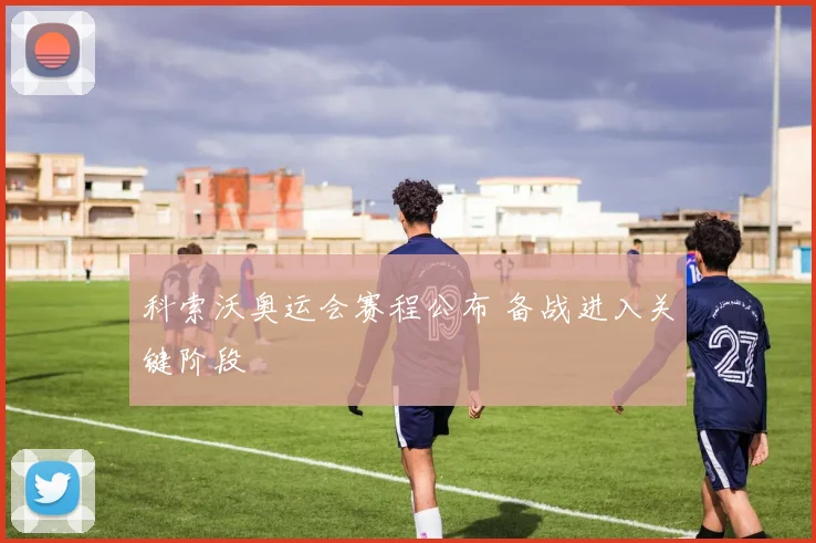 科索沃奥运会赛程公布 备战进入关键阶段