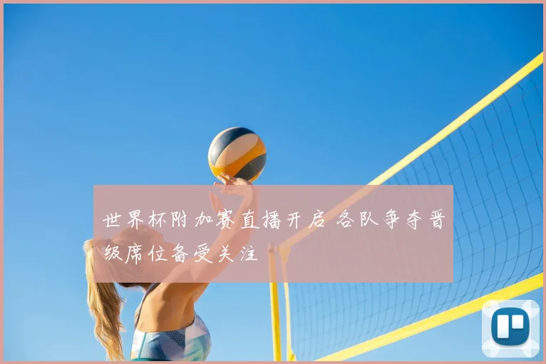 世界杯附加赛直播开启 各队争夺晋级席位备受关注