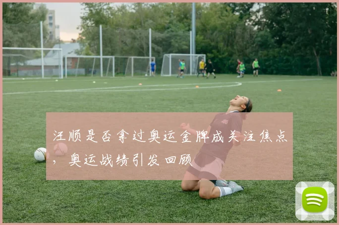 汪顺是否拿过奥运金牌成关注焦点，奥运战绩引发回顾
