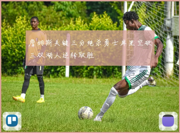 詹姆斯关键三分绝杀勇士库里空砍三双湖人逆转取胜