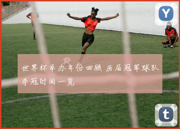 世界杯举办年份回顾 历届冠军球队夺冠时间一览