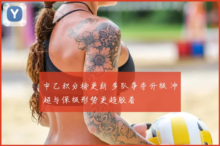 中乙积分榜更新 多队争夺升级 冲超与保级形势更趋胶着