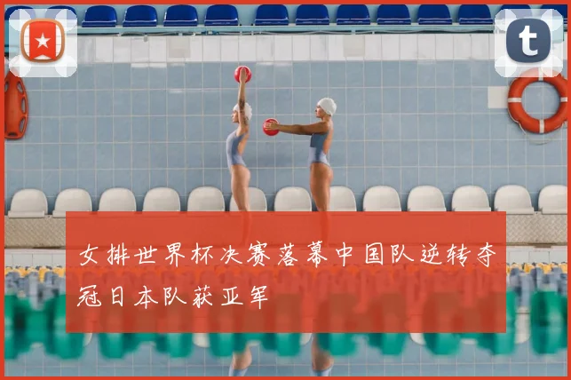 女排世界杯决赛落幕中国队逆转夺冠日本队获亚军