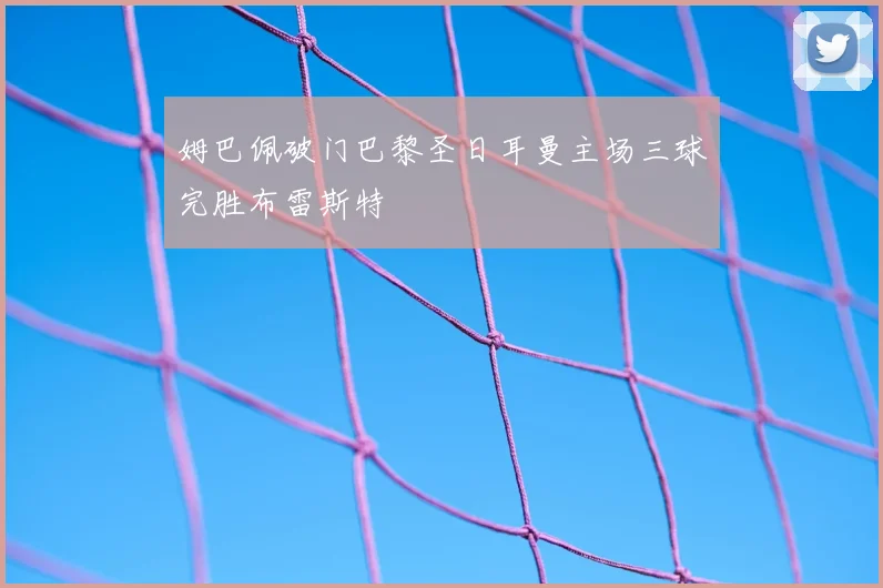 姆巴佩破门巴黎圣日耳曼主场三球完胜布雷斯特