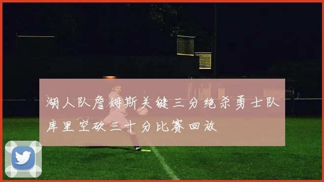 湖人队詹姆斯关键三分绝杀勇士队库里空砍三十分比赛回放