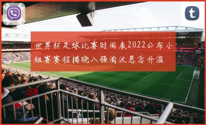 世界杯足球比赛时间表2022公布小组赛赛程揭晓八强淘汰悬念升温