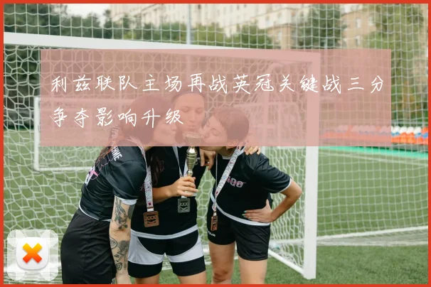 利兹联队主场再战英冠关键战三分争夺影响升级