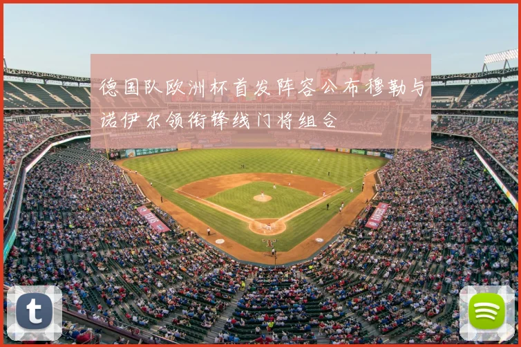 德国队欧洲杯首发阵容公布穆勒与诺伊尔领衔锋线门将组合