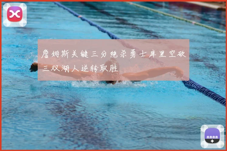 詹姆斯关键三分绝杀勇士库里空砍三双湖人逆转取胜