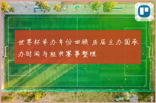 世界杯举办年份回顾 历届主办国承办时间与经典赛事整理