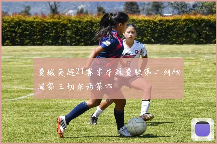 曼城英超21赛季夺冠曼联第二利物浦第三切尔西第四