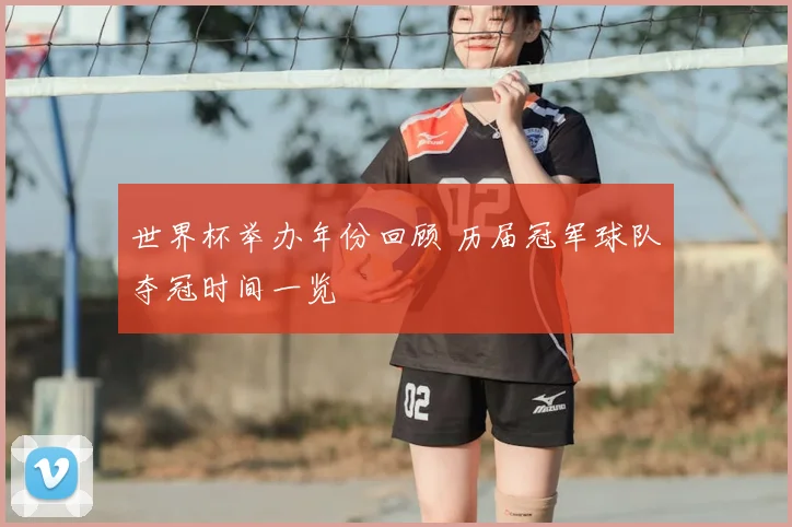 世界杯举办年份回顾 历届冠军球队夺冠时间一览