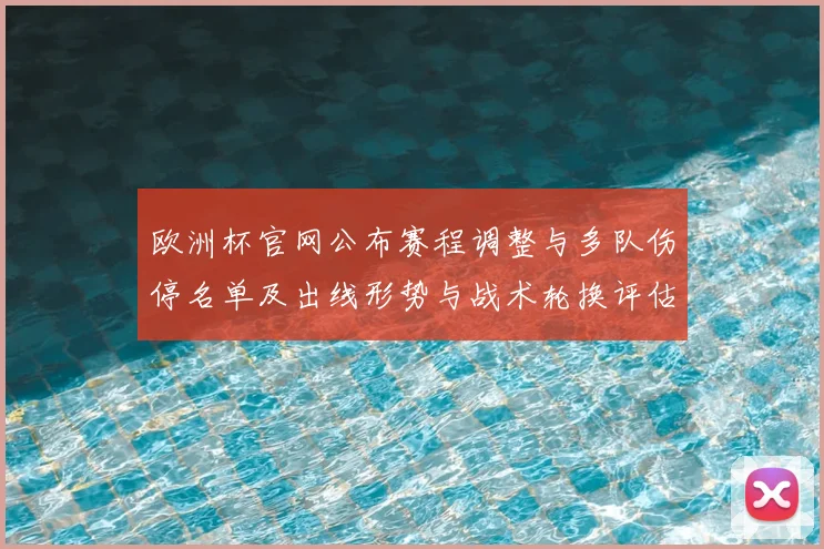 欧洲杯官网公布赛程调整与多队伤停名单及出线形势与战术轮换评估