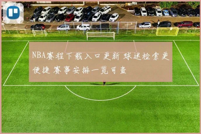 NBA赛程下载入口更新 球迷检索更便捷 赛事安排一览可查
