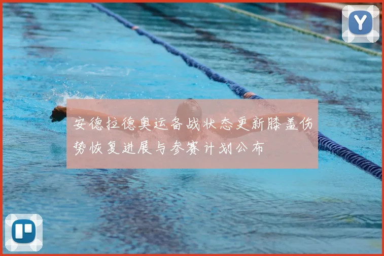 安德拉德奥运备战状态更新膝盖伤势恢复进展与参赛计划公布