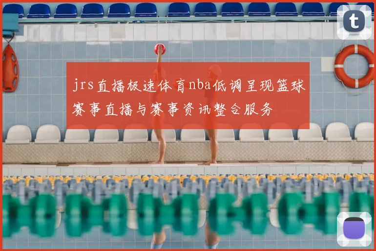 jrs直播极速体育nba低调呈现篮球赛事直播与赛事资讯整合服务