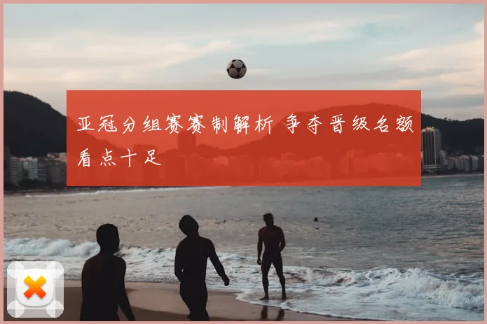 亚冠分组赛赛制解析 争夺晋级名额看点十足