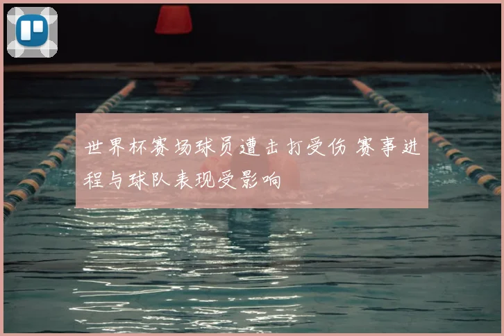 世界杯赛场球员遭击打受伤 赛事进程与球队表现受影响