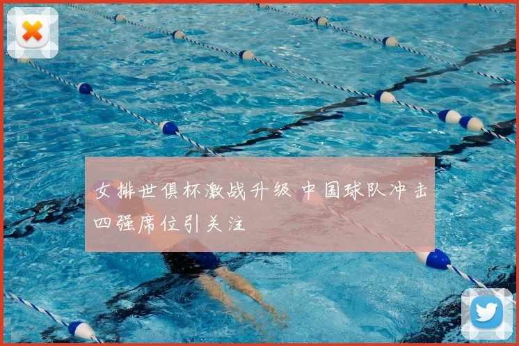 女排世俱杯激战升级 中国球队冲击四强席位引关注