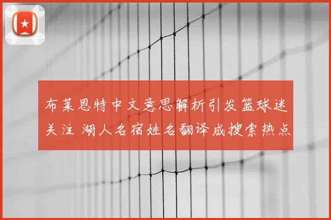 布莱恩特中文意思解析引发篮球迷关注 湖人名宿姓名翻译成搜索热点