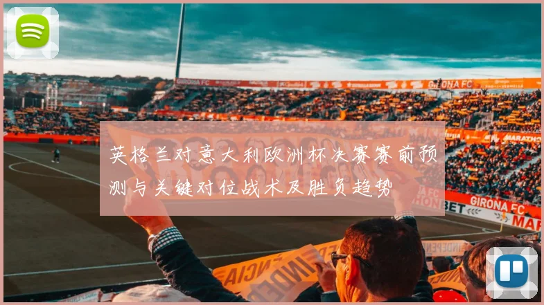 英格兰对意大利欧洲杯决赛赛前预测与关键对位战术及胜负趋势