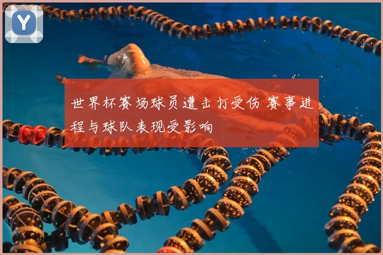 世界杯赛场球员遭击打受伤 赛事进程与球队表现受影响