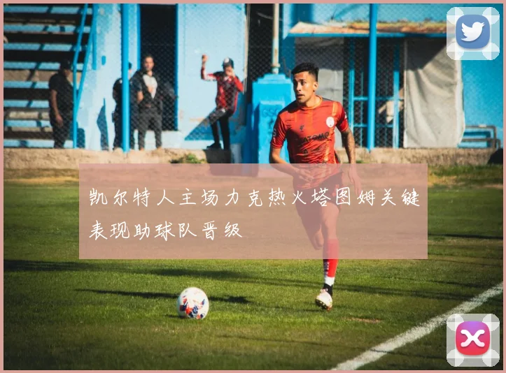 凯尔特人主场力克热火塔图姆关键表现助球队晋级