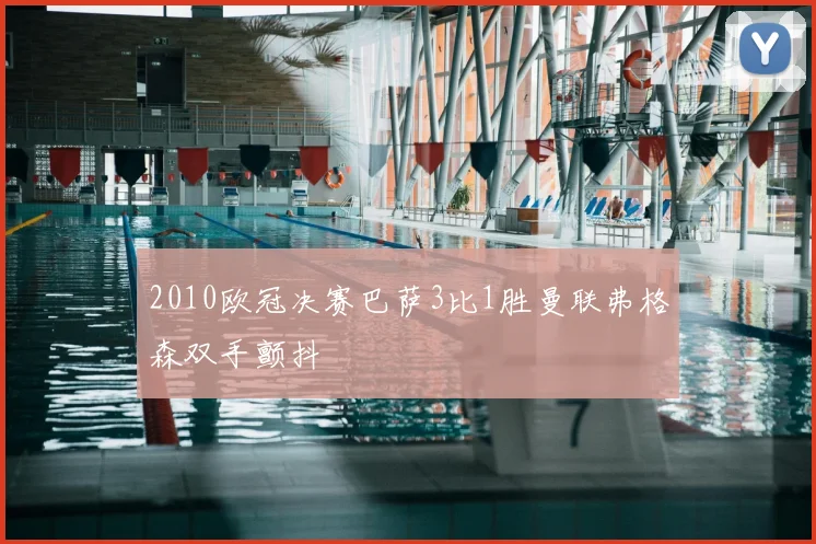 2010欧冠决赛巴萨3比1胜曼联弗格森双手颤抖