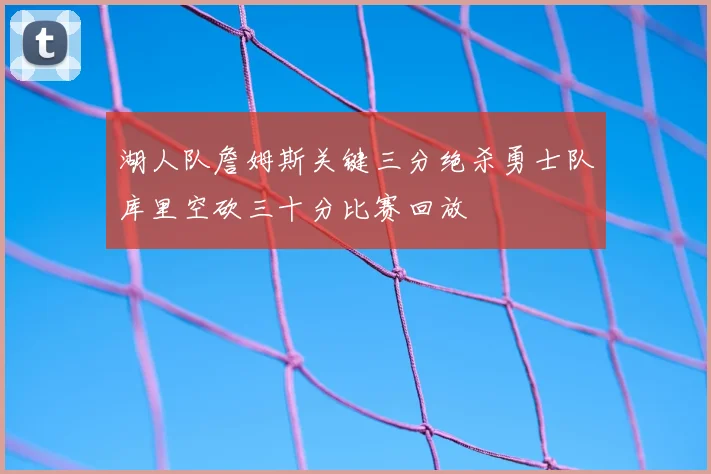 湖人队詹姆斯关键三分绝杀勇士队库里空砍三十分比赛回放