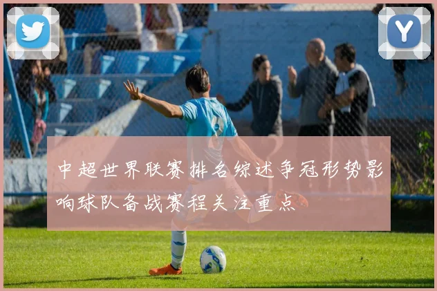 中超世界联赛排名综述争冠形势影响球队备战赛程关注重点