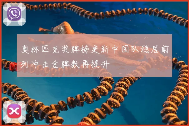 奥林匹克奖牌榜更新中国队稳居前列冲击金牌数再提升