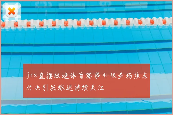 jrs直播极速体育赛事升级多场焦点对决引发球迷持续关注