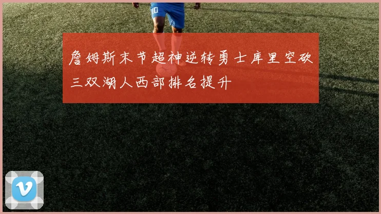 詹姆斯末节超神逆转勇士库里空砍三双湖人西部排名提升