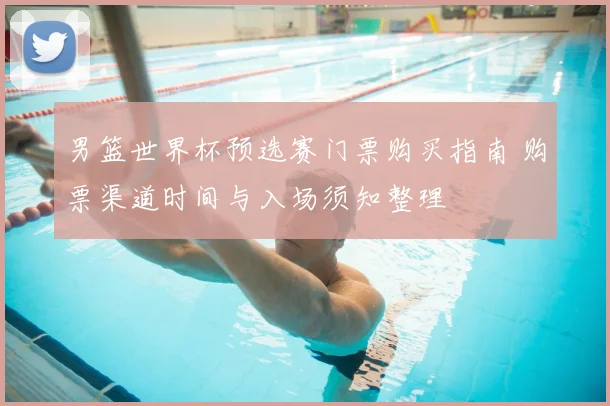 男篮世界杯预选赛门票购买指南 购票渠道时间与入场须知整理