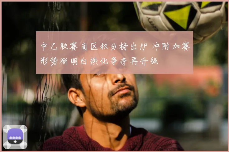 中乙联赛南区积分榜出炉 冲附加赛形势渐明白热化争夺再升级